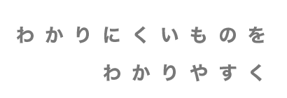 わかりにくいものを わかりやすく