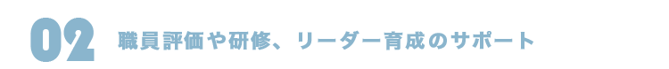職員評価や研修、リーダー育成のサポート